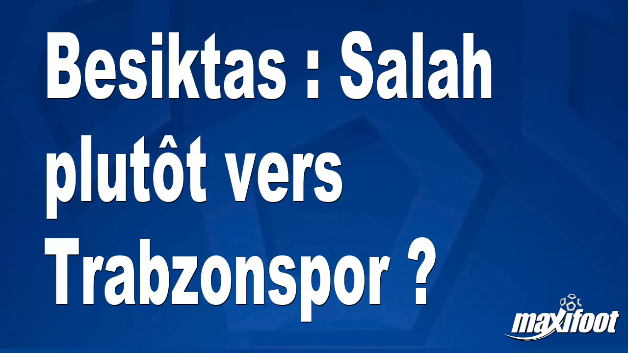 Beşiktaş'ın Salah'ı Trabzonspor'a mı gidecek?