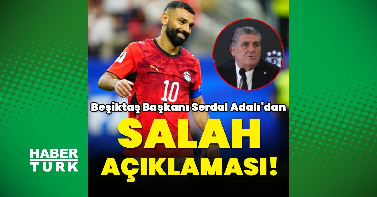 Beşiktaş Başkanı Adalı'dan Mohamed Salah transferi hakkında önemli açıklama