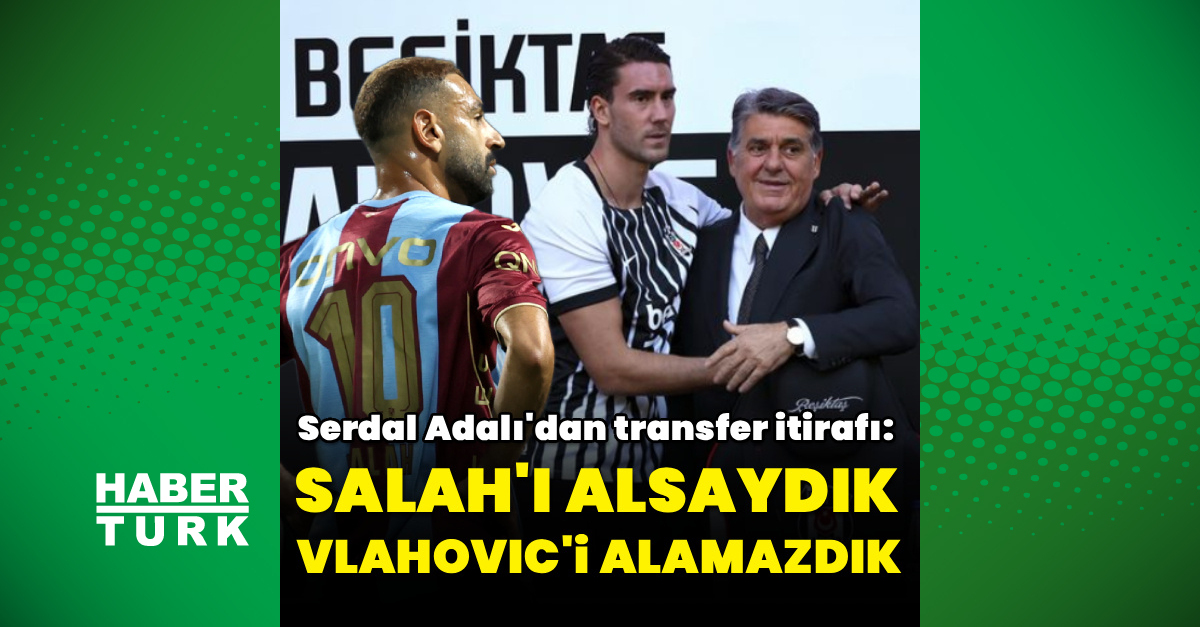 Serdal Adalı: Salah'ı alsaydık Vlahovic'i alamazdık
